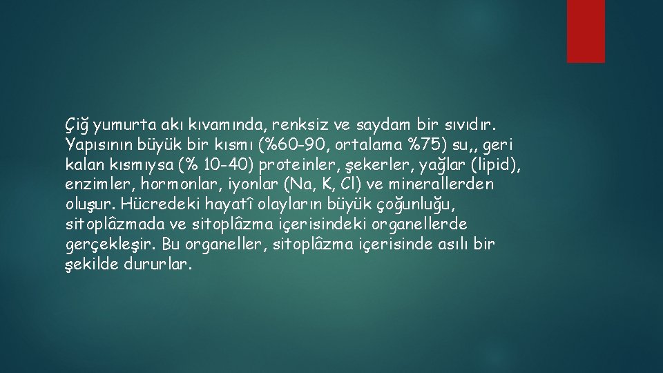 Çiğ yumurta akı kıvamında, renksiz ve saydam bir sıvıdır. Yapısının büyük bir kısmı (%60