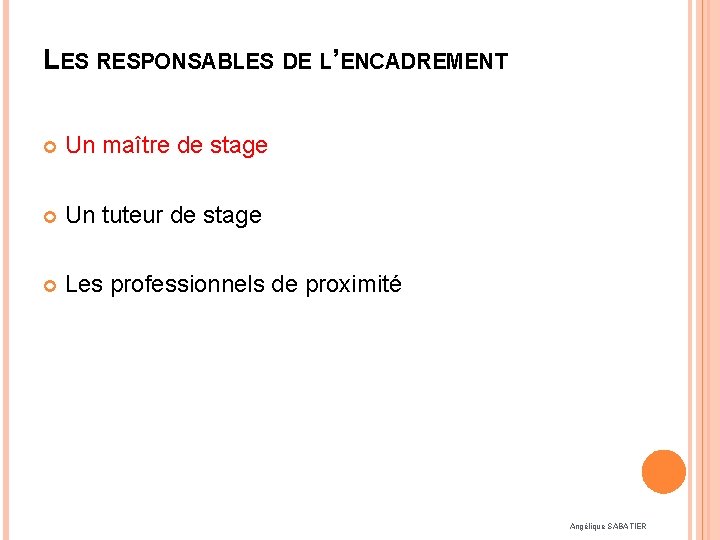 LES RESPONSABLES DE L’ENCADREMENT Un maître de stage Un tuteur de stage Les professionnels