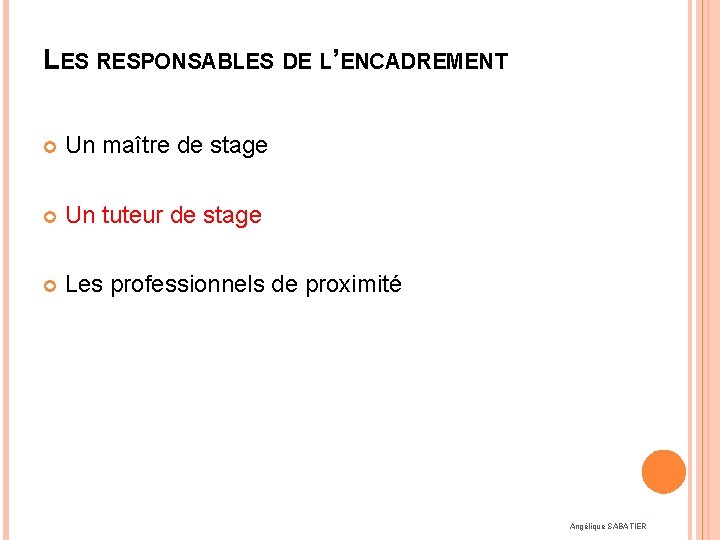 LES RESPONSABLES DE L’ENCADREMENT Un maître de stage Un tuteur de stage Les professionnels