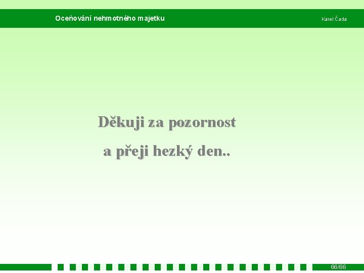 Oceňování nehmotného majetku Karel Čada Děkuji za pozornost a přeji hezký den. . 66/66