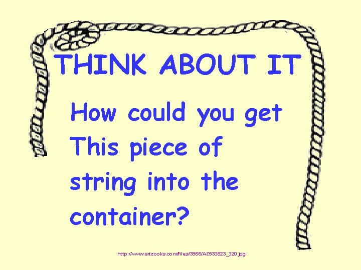THINK ABOUT IT How could you get This piece of string into the container?
