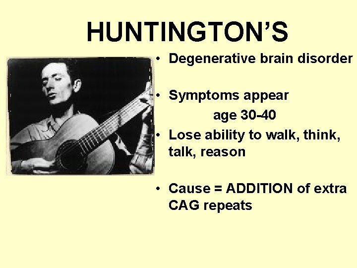 HUNTINGTON’S • Degenerative brain disorder • Symptoms appear age 30 -40 • Lose ability