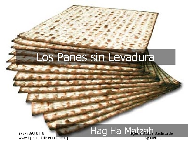 Los Panes sin Levadura (787) 890 -0118 www. iglesiabiblicabautista. org Ha Matzah Iglesia Bíblica