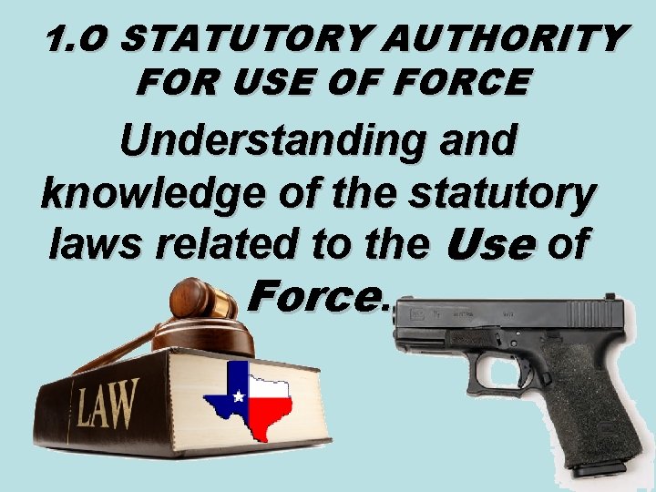 1. O STATUTORY AUTHORITY FOR USE OF FORCE Understanding and knowledge of the statutory