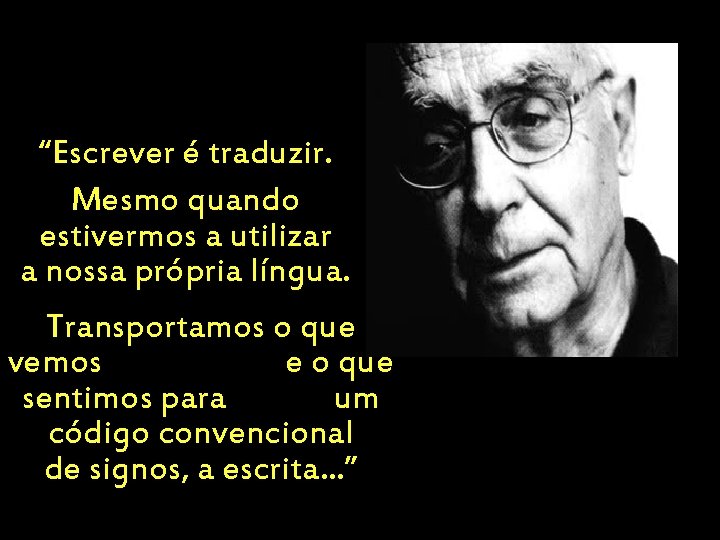 “Escrever é traduzir. Mesmo quando estivermos a utilizar a nossa própria língua. Transportamos o