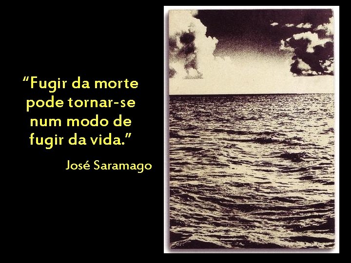 “Fugir da morte pode tornar-se num modo de fugir da vida. ” José Saramago