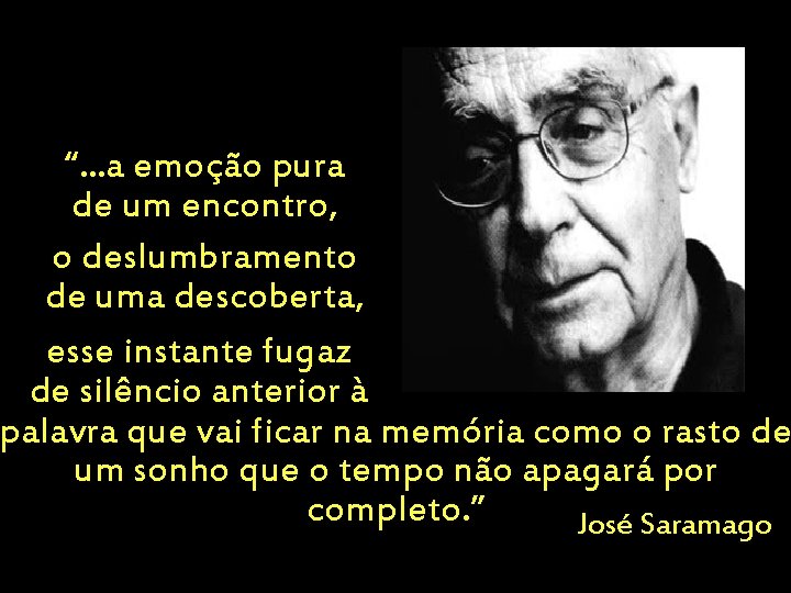 “. . . a emoção pura de um encontro, o deslumbramento de uma descoberta,