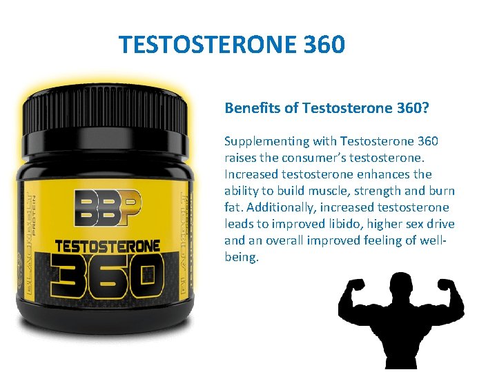 TESTOSTERONE 360 Benefits of Testosterone 360? Supplementing with Testosterone 360 raises the consumer’s testosterone.