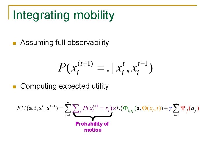 Integrating mobility n Assuming full observability n Computing expected utility Probability of motion 