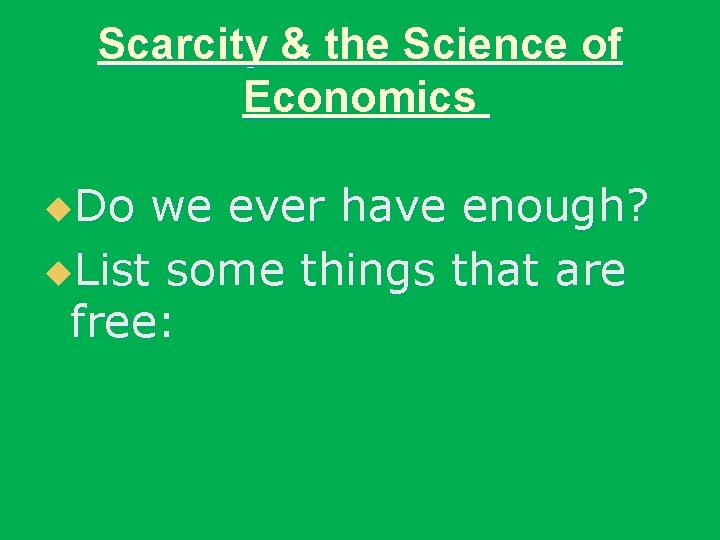 Scarcity & the Science of Economics u. Do we ever have enough? u. List