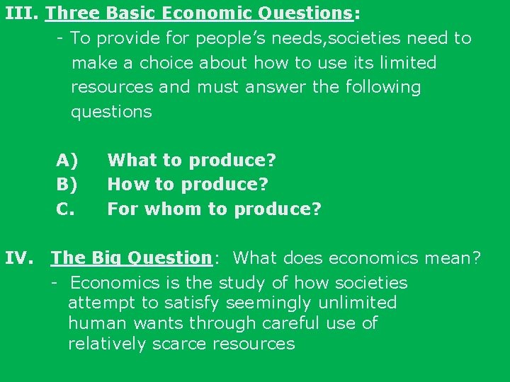 III. Three Basic Economic Questions: - To provide for people’s needs, societies need to