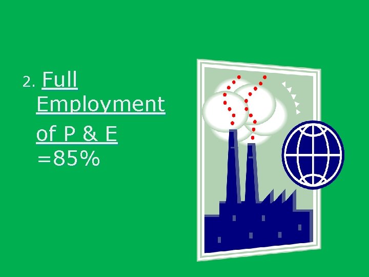 Full Employment of P & E =85% 2. 