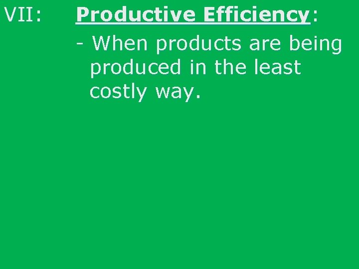 VII: Productive Efficiency: - When products are being produced in the least costly way.