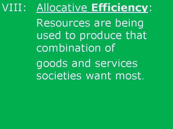 VIII: Allocative Efficiency: Resources are being used to produce that combination of goods and