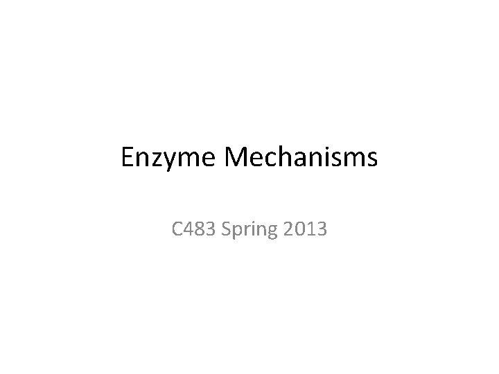 Enzyme Mechanisms C 483 Spring 2013 