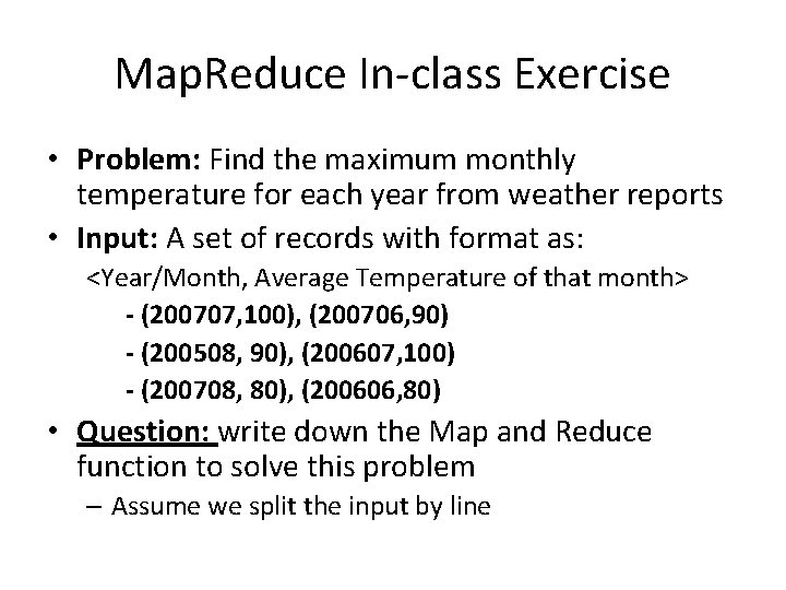 Map. Reduce In-class Exercise • Problem: Find the maximum monthly temperature for each year