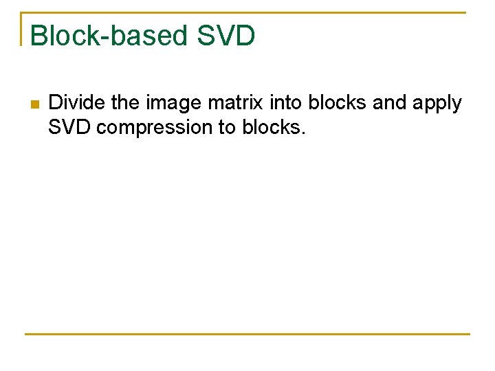 Block-based SVD n Divide the image matrix into blocks and apply SVD compression to Block-based SVD n Divide the image matrix into blocks and apply SVD compression to