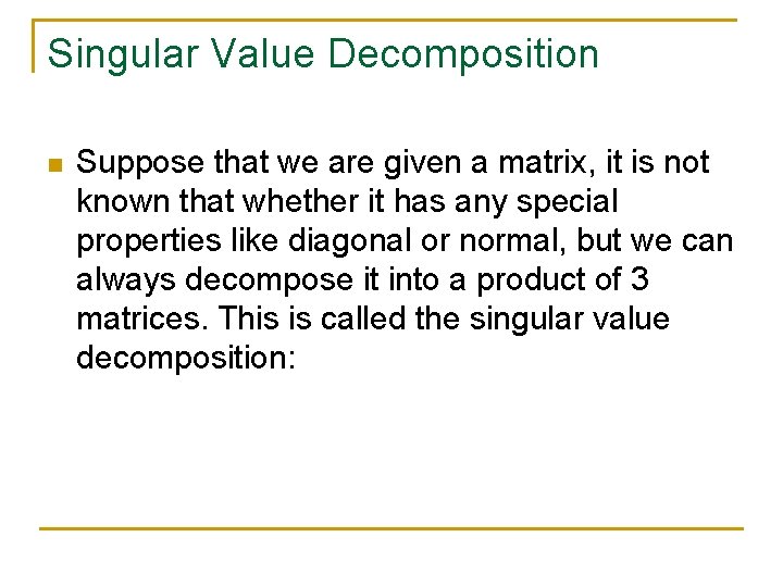 Singular Value Decomposition n Suppose that we are given a matrix, it is not Singular Value Decomposition n Suppose that we are given a matrix, it is not