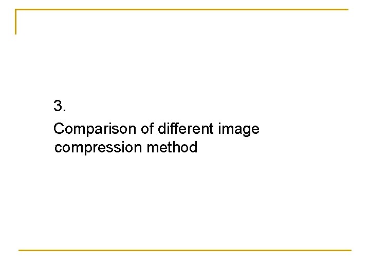 3. Comparison of different image compression method 3. Comparison of different image compression method
