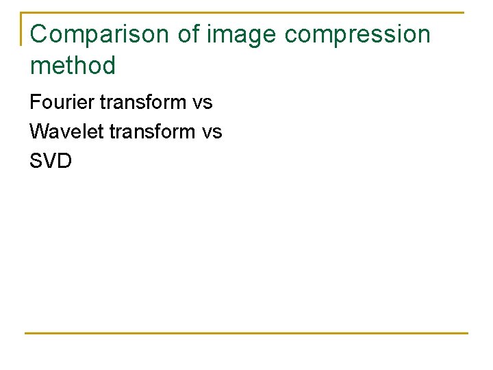 Comparison of image compression method Fourier transform vs Wavelet transform vs SVD Comparison of image compression method Fourier transform vs Wavelet transform vs SVD