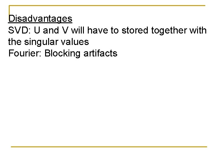 Disadvantages SVD: U and V will have to stored together with the singular values Disadvantages SVD: U and V will have to stored together with the singular values