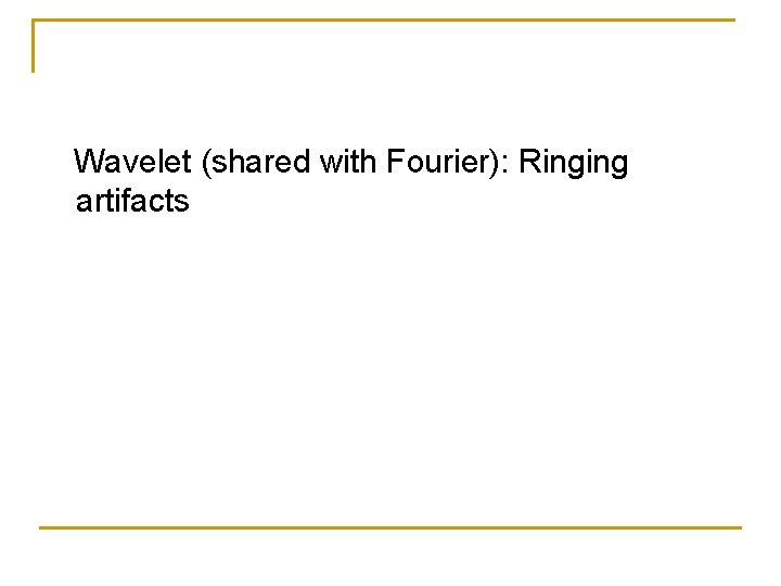 Wavelet (shared with Fourier): Ringing artifacts Wavelet (shared with Fourier): Ringing artifacts