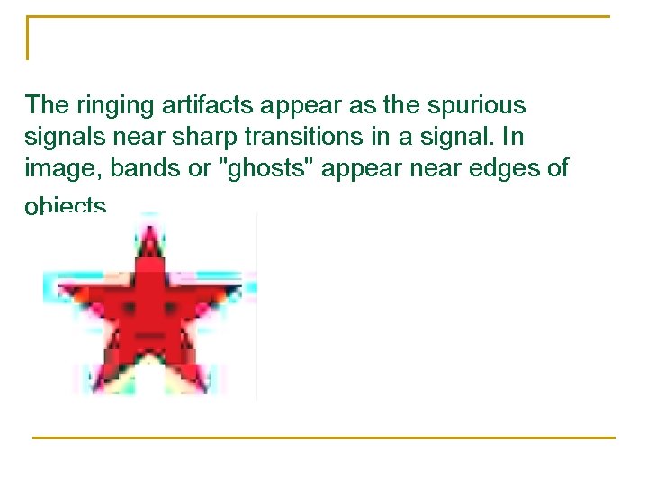 The ringing artifacts appear as the spurious signals near sharp transitions in a signal. The ringing artifacts appear as the spurious signals near sharp transitions in a signal.