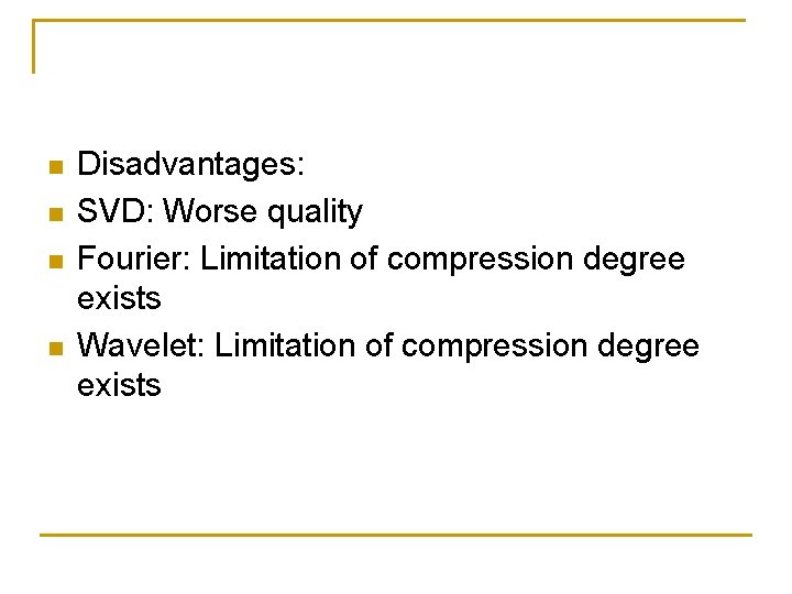 n n Disadvantages: SVD: Worse quality Fourier: Limitation of compression degree exists Wavelet: Limitation n n Disadvantages: SVD: Worse quality Fourier: Limitation of compression degree exists Wavelet: Limitation