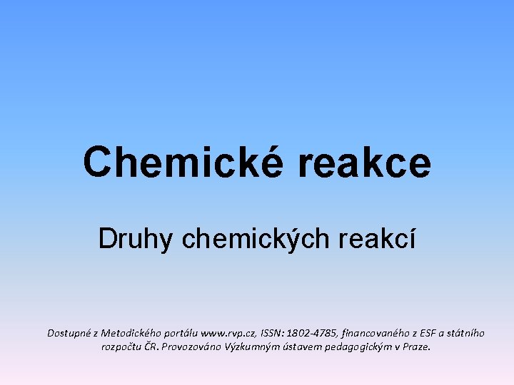 Chemické reakce Druhy chemických reakcí Dostupné z Metodického portálu www. rvp. cz, ISSN: 1802