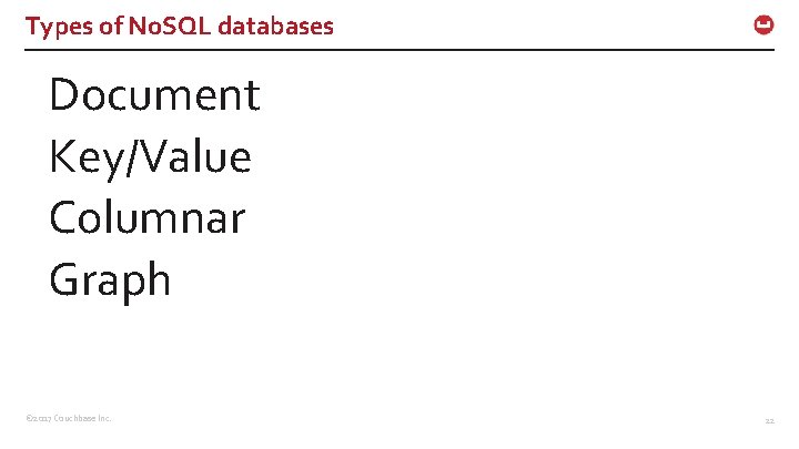 Types of No. SQL databases Document Key/Value Columnar Graph © 2017 Couchbase Inc. 22