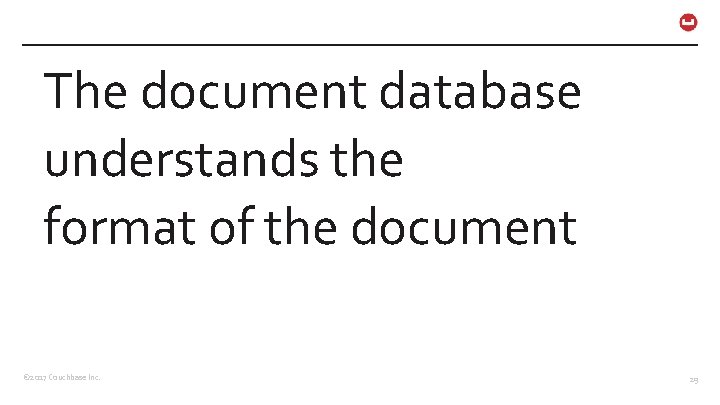 The document database understands the format of the document © 2017 Couchbase Inc. 29