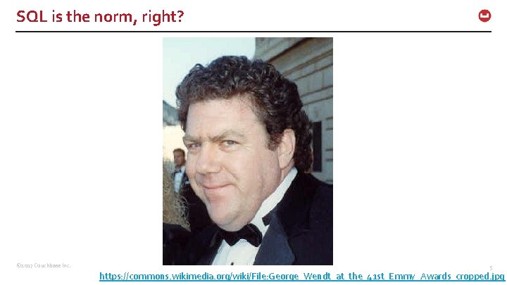 SQL is the norm, right? © 2017 Couchbase Inc. 5 https: //commons. wikimedia. org/wiki/File: