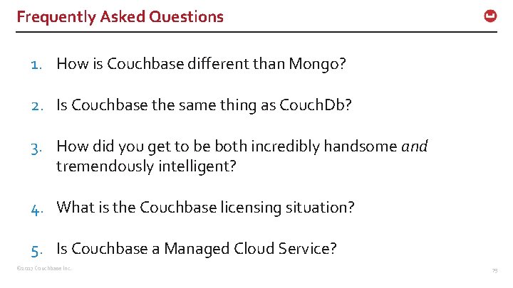 Frequently Asked Questions 1. How is Couchbase different than Mongo? 2. Is Couchbase the