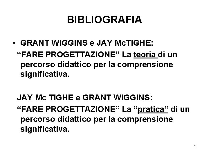 BIBLIOGRAFIA • GRANT WIGGINS e JAY Mc. TIGHE: “FARE PROGETTAZIONE” La teoria di un