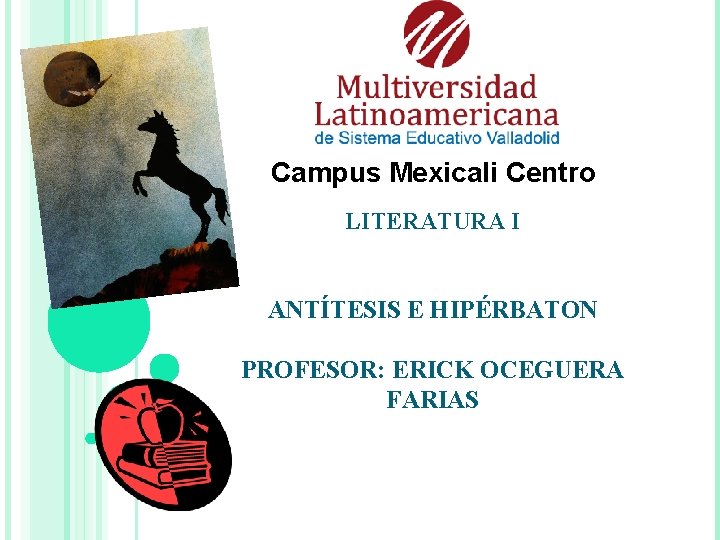Campus Mexicali Centro LITERATURA I ANTÍTESIS E HIPÉRBATON PROFESOR: ERICK OCEGUERA FARIAS 