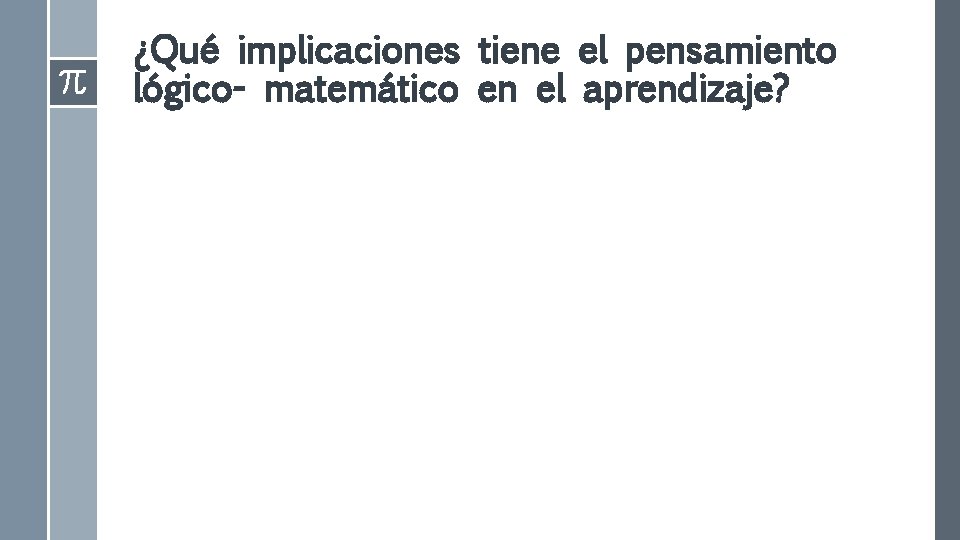 ¿Qué implicaciones tiene el pensamiento lógico- matemático en el aprendizaje? ¿Qué implicaciones tiene el pensamiento lógico- matemático en el aprendizaje?