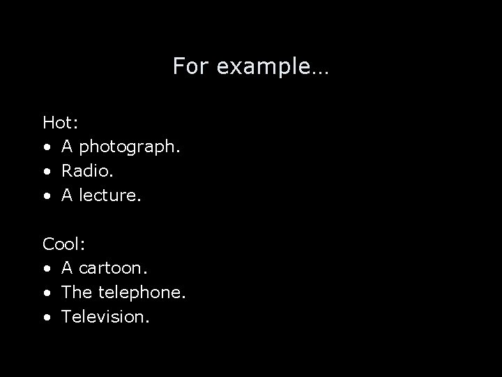 For example… Hot: • A photograph. • Radio. • A lecture. Cool: • A