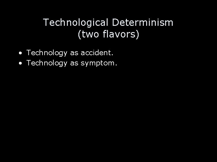 Technological Determinism (two flavors) • Technology as accident. • Technology as symptom. 