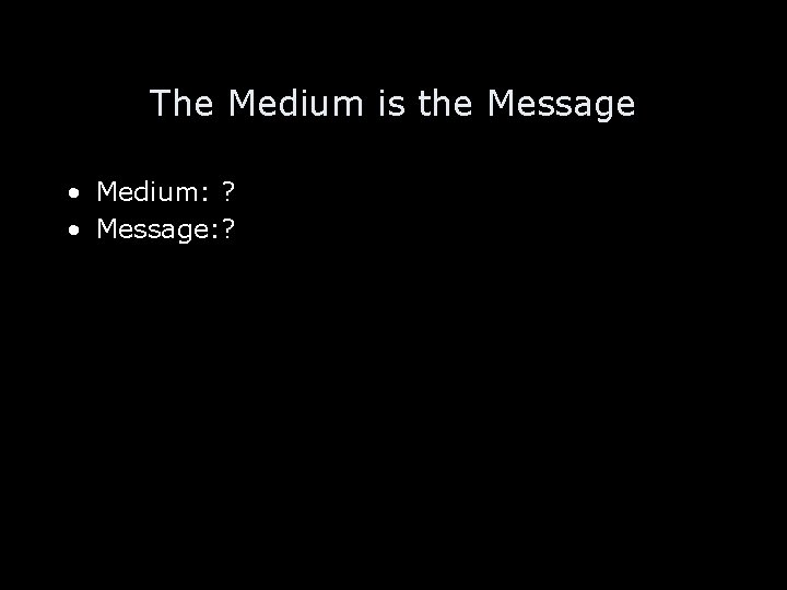 The Medium is the Message • Medium: ? • Message: ? 