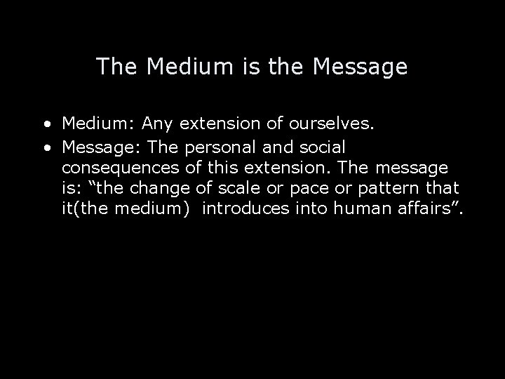 The Medium is the Message • Medium: Any extension of ourselves. • Message: The