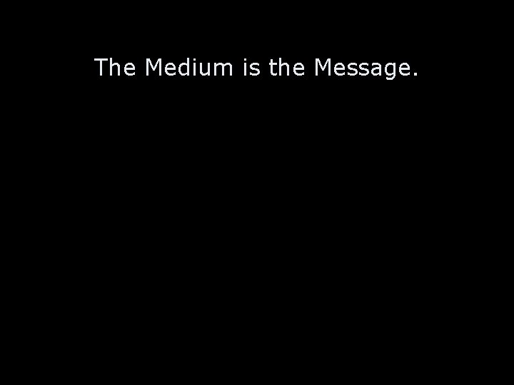 The Medium is the Message. 
