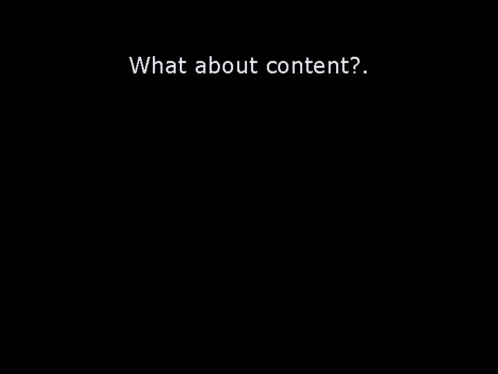 What about content? . 