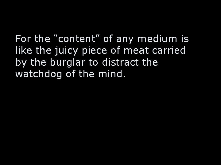 For the “content” of any medium is like the juicy piece of meat carried