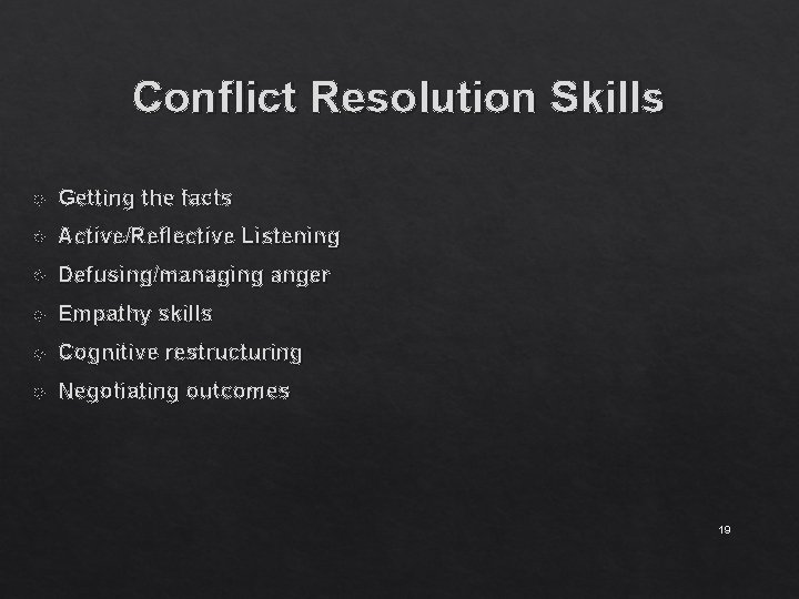 Conflict Resolution Skills Getting the facts Active/Reflective Listening Defusing/managing anger Empathy skills Cognitive restructuring