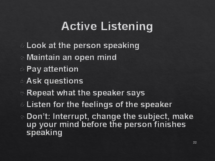 Active Listening Look at the person speaking Maintain an open mind Pay attention Ask