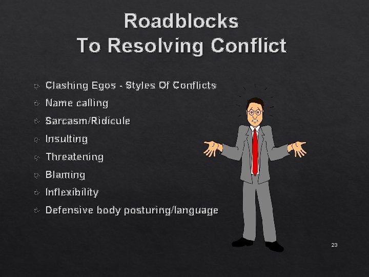 Roadblocks To Resolving Conflict Clashing Egos - Styles Of Conflicts Name calling Sarcasm/Ridicule Insulting
