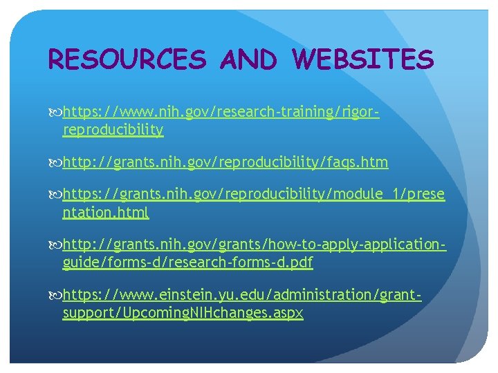 RESOURCES AND WEBSITES https: //www. nih. gov/research-training/rigorreproducibility http: //grants. nih. gov/reproducibility/faqs. htm https: //grants. RESOURCES AND WEBSITES https: //www. nih. gov/research-training/rigorreproducibility http: //grants. nih. gov/reproducibility/faqs. htm https: //grants.