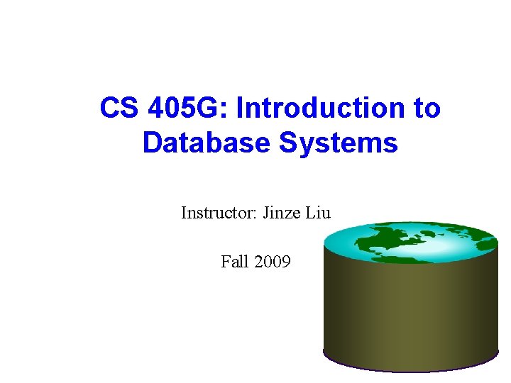 CS 405 G: Introduction to Database Systems Instructor: Jinze Liu Fall 2009 