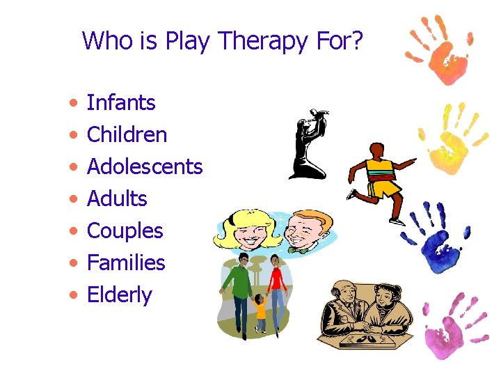 Who is Play Therapy For? • • Infants Children Adolescents Adults Couples Families Elderly