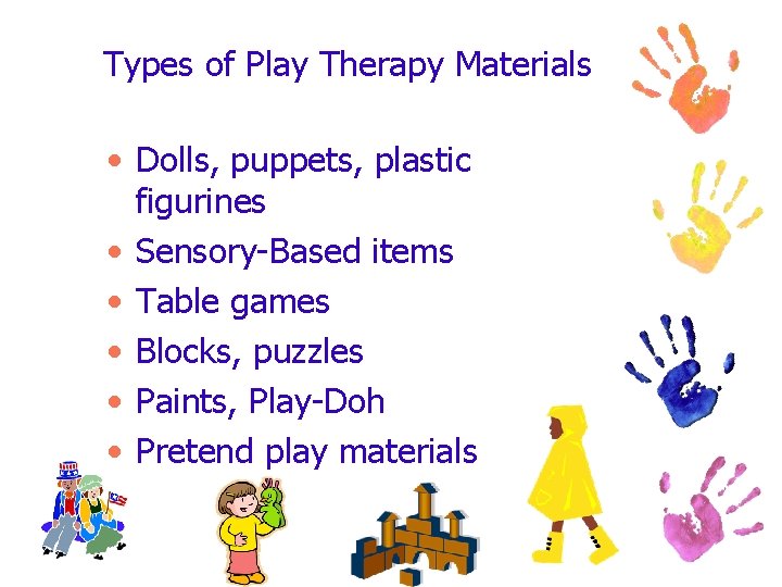 Types of Play Therapy Materials • Dolls, puppets, plastic figurines • Sensory-Based items •